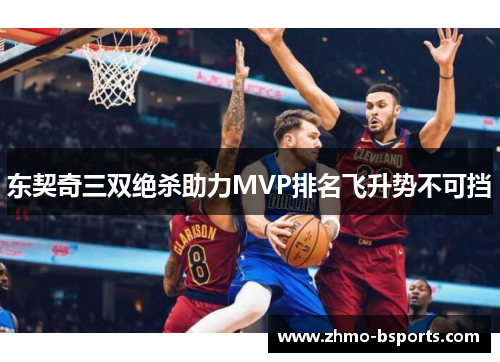 东契奇三双绝杀助力MVP排名飞升势不可挡