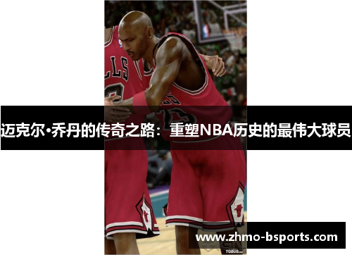 迈克尔·乔丹的传奇之路：重塑NBA历史的最伟大球员