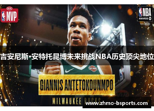 吉安尼斯·安特托昆博未来挑战NBA历史顶尖地位