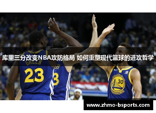 库里三分改变NBA攻防格局 如何重塑现代篮球的进攻哲学