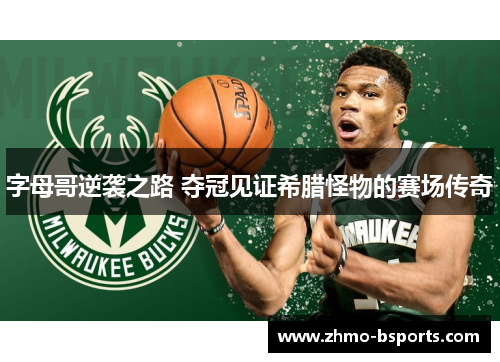 字母哥逆袭之路 夺冠见证希腊怪物的赛场传奇